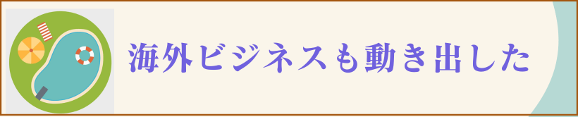 海外ビジネスも動き始めた