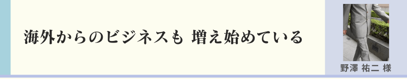 海外からのビジネスも増え始めている